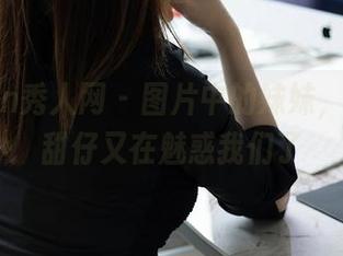 Xiuren秀人网 – 图片中的妹妹,tina_甜仔又在魅惑我们了