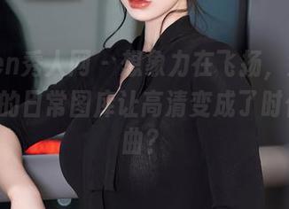 Xiuren秀人网 – 想象力在飞扬，沈蜜桃miko的日常图库让高清变成了时代的插曲？