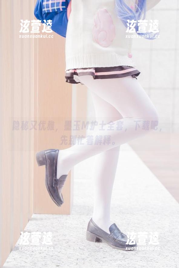 隐秘又优雅，墨玉M护士全套，下载吧，先别忙着解释。